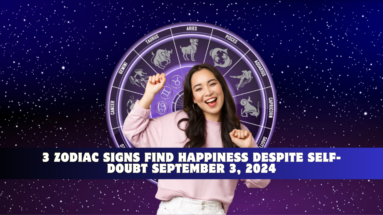 3 Zodiac Signs Find Happiness Despite Self-Doubt September 3, 2024