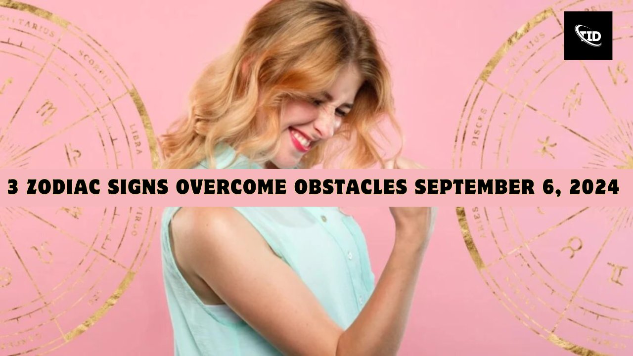 3 Zodiac Signs Overcome Obstacles September 6, 2024